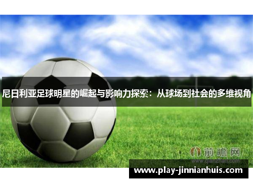 尼日利亚足球明星的崛起与影响力探索：从球场到社会的多维视角