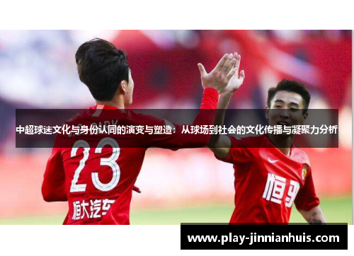 中超球迷文化与身份认同的演变与塑造：从球场到社会的文化传播与凝聚力分析