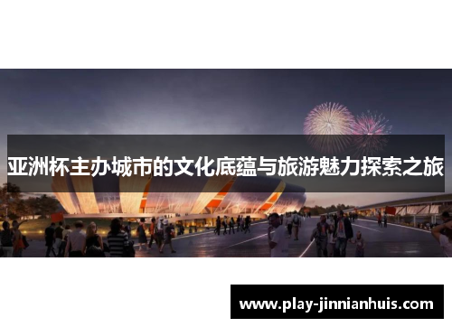 亚洲杯主办城市的文化底蕴与旅游魅力探索之旅