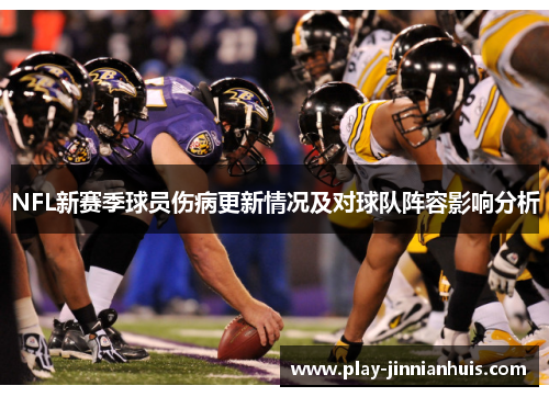 NFL新赛季球员伤病更新情况及对球队阵容影响分析