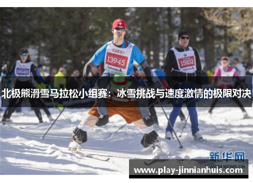 北极熊滑雪马拉松小组赛：冰雪挑战与速度激情的极限对决