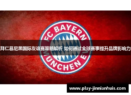 拜仁慕尼黑国际友谊赛策略解析 如何通过全球赛事提升品牌影响力