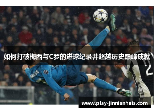 如何打破梅西与C罗的进球纪录并超越历史巅峰成就