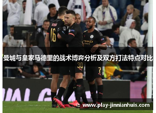曼城与皇家马德里的战术博弈分析及双方打法特点对比