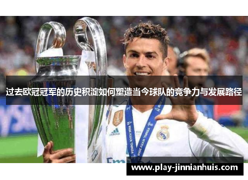 过去欧冠冠军的历史积淀如何塑造当今球队的竞争力与发展路径