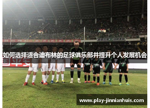 如何选择适合迪布林的足球俱乐部并提升个人发展机会