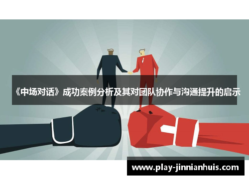《中场对话》成功案例分析及其对团队协作与沟通提升的启示