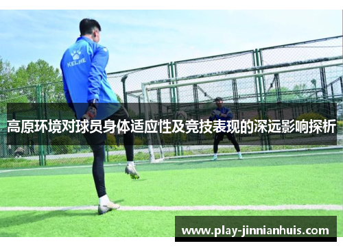 高原环境对球员身体适应性及竞技表现的深远影响探析