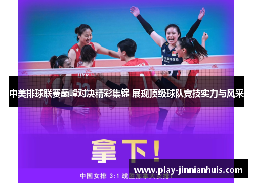 中美排球联赛巅峰对决精彩集锦 展现顶级球队竞技实力与风采