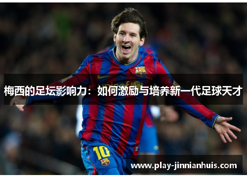梅西的足坛影响力：如何激励与培养新一代足球天才