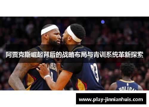 阿贾克斯崛起背后的战略布局与青训系统革新探索