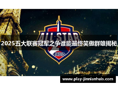 2025五大联赛冠军之争谁能最终笑傲群雄揭秘