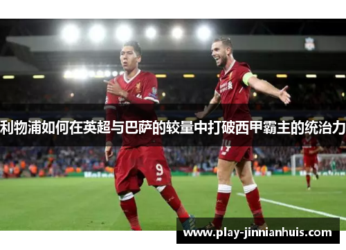 利物浦如何在英超与巴萨的较量中打破西甲霸主的统治力