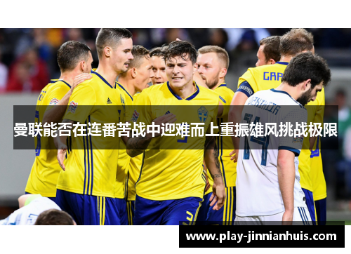 曼联能否在连番苦战中迎难而上重振雄风挑战极限