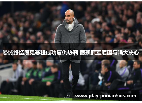 曼城终结魔鬼赛程成功复仇热刺 展现冠军底蕴与强大决心