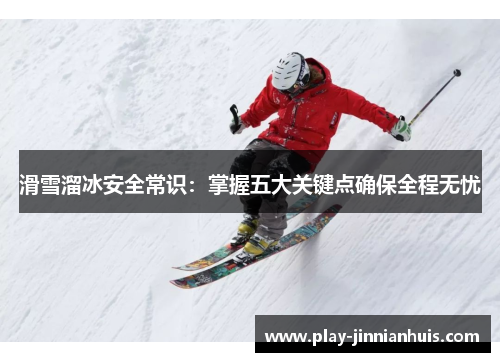 滑雪溜冰安全常识：掌握五大关键点确保全程无忧