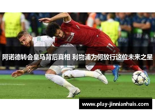 阿诺德转会皇马背后真相 利物浦为何放行这位未来之星