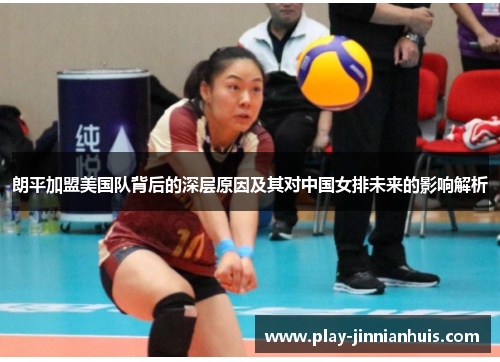 朗平加盟美国队背后的深层原因及其对中国女排未来的影响解析