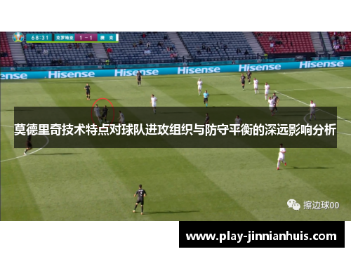 莫德里奇技术特点对球队进攻组织与防守平衡的深远影响分析